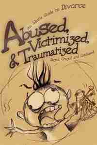 Abused, Victimized, & Traumatized: An Idiot's Guide to Divorce by .. Dazed Crazed and Confused