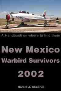 New Mexico Warbird Survivors 2002: A Handbook on where to find them by Harold A. A. Skaarup