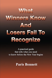 What Winners Know and Losers Fail to Recognize: A Practical Guide That Tells What You Need to Know Before the New Year Begins