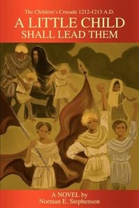 A Little Child Shall Lead Them: The Children's Crusade 1212-1213 A.D.