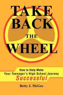Take Back The Wheel: How To Help Make Your Teenager by Betty McGee