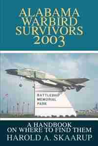 Alabama Warbird Survivors 2003: A Handbook on Where to Find Them by Harold A. A. Skaarup