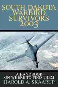 South Dakota Warbird Survivors 2003: A Handbook on where to find them by Harold A. A. Skaarup