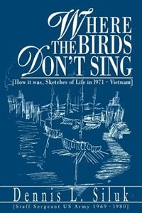 Where the Birds Don't Sing: [How it was, Sketches of Life in l971-Vietnam]