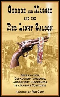 Couverture_George And Maggie And The Red Light Saloon: Depravation, Debauchery, Violence, And Sundry Cussedness In A Kansas Cowtown