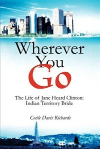 Wherever You Go: The Life of Jane Heard Clinton: Indian Territory Bride