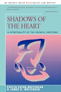 Shadows Of The Heart: A Spirituality Of The Painful Emotions