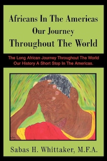 Africans In The Americas Our Journey Throughout The World: The Long African Journey Throughout The World Our History A Short Stop In The Americas.