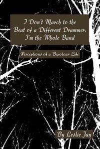 I Don't March to the Beat of a Different Drummer: I'm the Whole Band: Perceptions of a Bipoloar Life