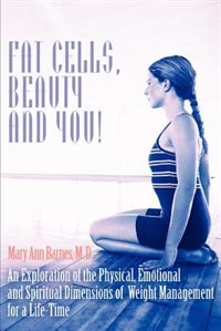 Fat Cells, Beauty and You!: An Exploration of the Physical, Emotional and Spiritual Dimensions of Weight Management for a Life-