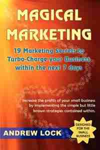 Magical Marketing: 19 Marketing Secrets to Turbo-Charge Your Business Within the Next 7 Days. de Andrew Lock