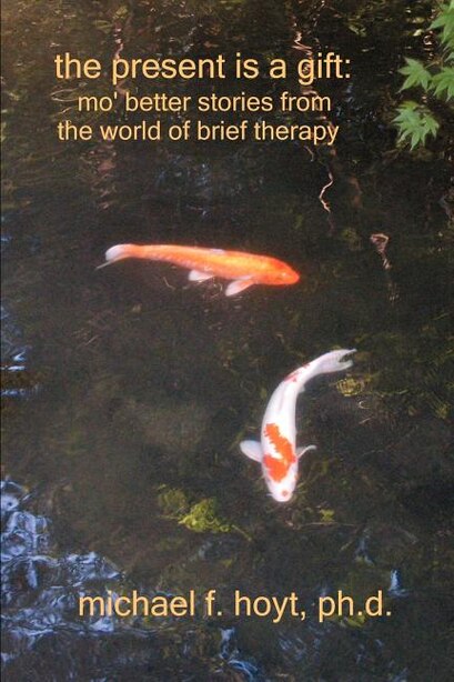 The Present Is a Gift: Mo' Better Stories from the World of Brief Therapy by Michael F Hoyt