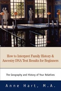 How To Interpret Family History And Ancestry Dna Test Results For Beginners: The Geography And History Of Your Relatives