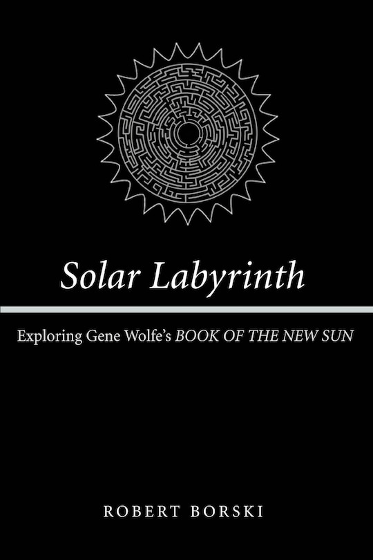 Solar Labyrinth: Exploring Gene Wolfe's BOOK OF THE NEW SUN