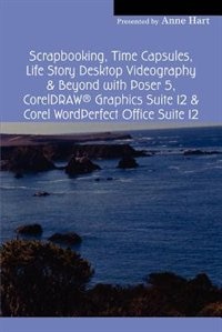 Front cover_Scrapbooking, Time Capsules, Life Story Desktop Videography & Beyond With Poser 5, Coreldraw &#174; Graphics Suite 12 & Corel Wordperfect Office Suite 12