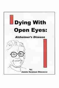 Dying with Open Eyes: Alzheimer's Disease by Jennie Swanson Dincecco