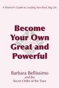 Become Your Own Great and Powerful: A Woman's Guide to Leading Your Real, Big Life by Barbara Bellissimo