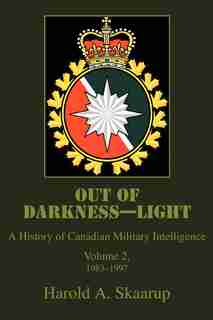 Out of Darkness--Light: A History of Canadian Military Intelligence by Harold A Skaarup