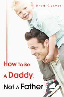 Front cover_How to Be a Daddy, Not a Father