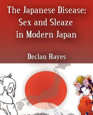 The Japanese Disease: Sex And Sleaze In Modern Japan