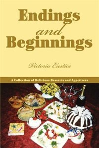 Endings and Beginnings: A Collection of Delicious Desserts and Appetizers