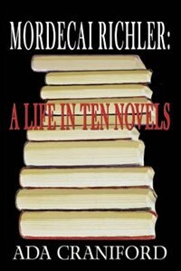 Mordecai Richler: A Life in Ten Novels