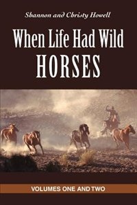 When Life Had Wild Horses: Volumes One and Two