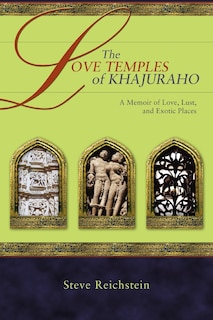 The Love Temples of Khajuraho: A Memoir of Love, Lust, and Exotic Places