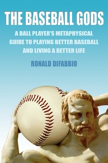 Couverture_The Baseball Gods: A Ball Player's Metaphysical Guide To Playing Better Baseball And Living A Better Life