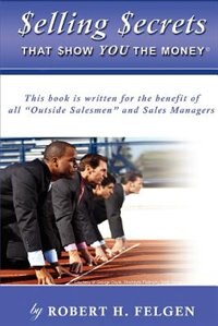 Selling Secrets That Show You The Money!: This book is written for the benefit of all Outside Salesmen and Sales Managers