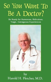 So You Want To Be A Doctor?: Be Ready For Humorous, Ridiculous, Tragic, Outrageous Experiences