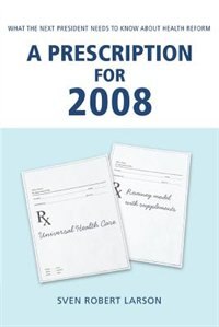 A Prescription for 2008: What the Next President Needs to Know About Health Reform