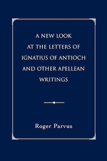 Front cover_A New Look at the Letters of Ignatius of Antioch and other Apellean Writings