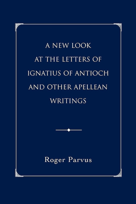 Front cover_A New Look at the Letters of Ignatius of Antioch and other Apellean Writings