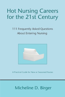 Hot Nursing Careers for the 21st Century: 111 Frequently Asked Questions About Entering Nursing