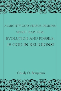 Front cover_Almighty God Versus Demons, Spirit Baptism, Evolution And Fossils, Is God In Religions?
