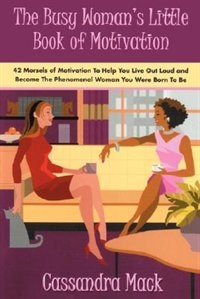 The Busy Woman's Little Book of Motivation: 42 Morsels of Motivation To Help You Live Out Loud and Become The Phenomenal Woman You Were Born To