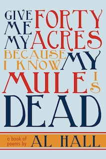 Give Me My Forty Acres Because I Know My Mule Is Dead: A Book of Poems