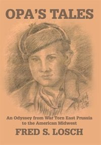 Opa's Tales: An Odyssey from War torn East Prussia to the American Midwest