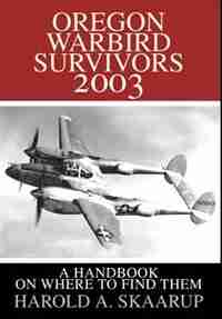 Oregon Warbird Survivors 2003: A Handbook on where to find them by Harold A. A. Skaarup