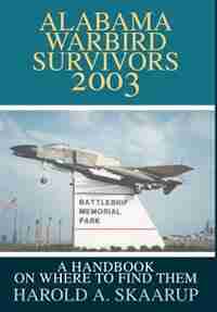 Alabama Warbird Survivors 2003: A Handbook on where to find them by Harold A. A. Skaarup
