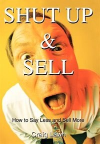 Shut Up and Sell: How to Say Less and Sell More Today
