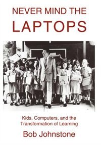 Never Mind the Laptops: Kids, Computers, and the Transformation of Learning