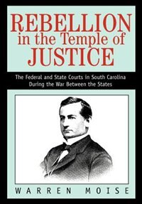 Rebellion in the Temple of Justice: The Federal and State Courts in South Carolina During the War Between the States