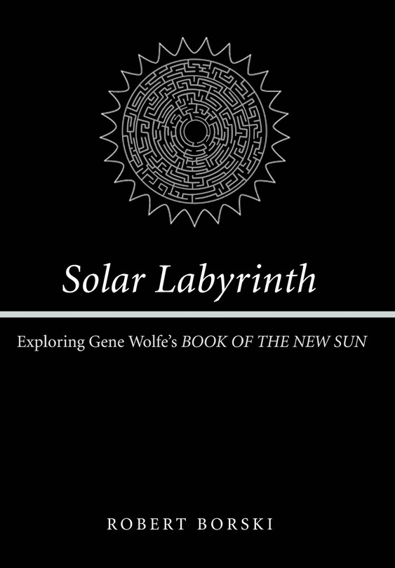 Solar Labyrinth: Exploring Gene Wolfe's Book Of The New Sun