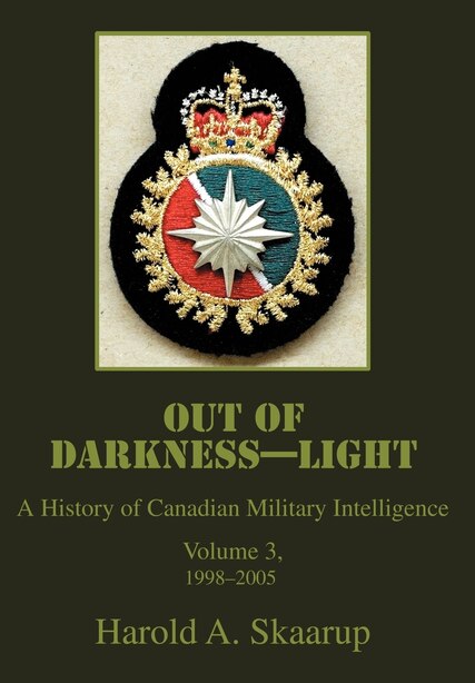 Out of Darkness--Light: A History of Canadian Military Intelligence by Harold A Skaarup