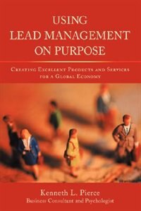 Using Lead Management On Purpose: Creating Excellent Products And Services For A Global Economy