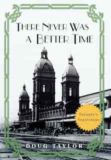 THERE NEVER WAS A BETTER TIME: Toronto's Yesterdays de Doug Taylor