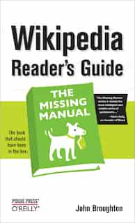 Wikipedia Reader's Guide: The Missing Manual: The Missing Manual by John Broughton