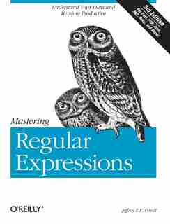 Mastering Regular Expressions: Understand Your Data And Be More Productive by Jeffrey Friedl